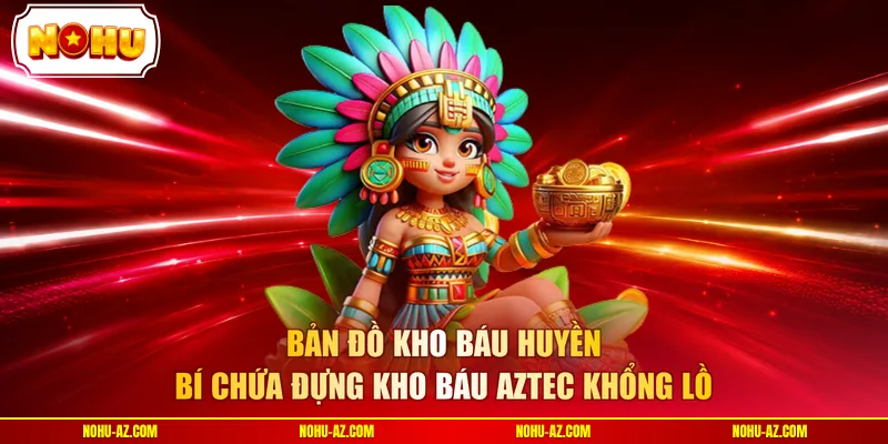 Nohu Kho Báu Aztec - Top 1 Slot Game Săn Ngàn Tỷ Siêu Đỉnh - tokupe