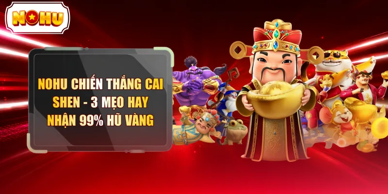 NOHU Chiến Thắng Cai Shen - 3 Mẹo Hay Nhận 99% Hũ Vàng  - tokupe