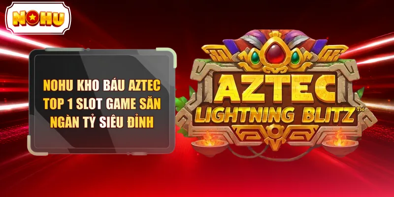 Nohu Kho Báu Aztec - Top 1 Slot Game Săn Ngàn Tỷ Siêu Đỉnh - tokupe