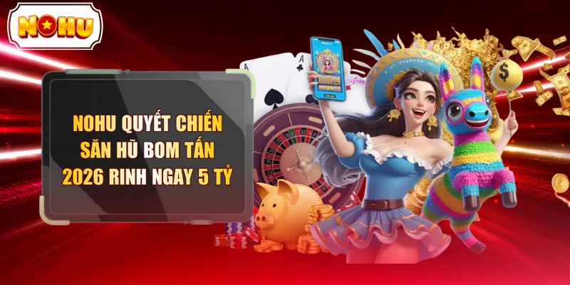 NOHU Quyết Chiến - Săn Hũ Bom Tấn 2026 Rinh Ngay 5 Tỷ - tokupe