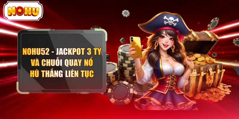 Nohu52 - Jackpot 3 Tỷ Và Chuỗi Quay Nổ Hũ Thắng Liên Tục - tokupe