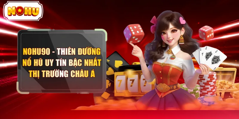 NOHU90 - Thiên Đường Nổ Hũ Uy Tín Bậc Nhất Thị Trường Châu Á - tokupe