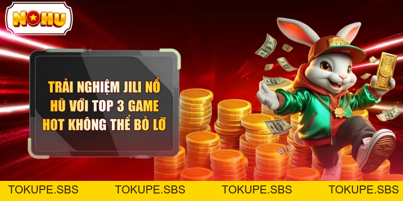 Trải Nghiệm JILI Nổ Hũ Với Top 3 Game Hot Không Thể Bỏ Lỡ - tokupe